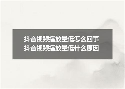 抖音视频播放量低怎么回事 抖音视频播放量低什么原因