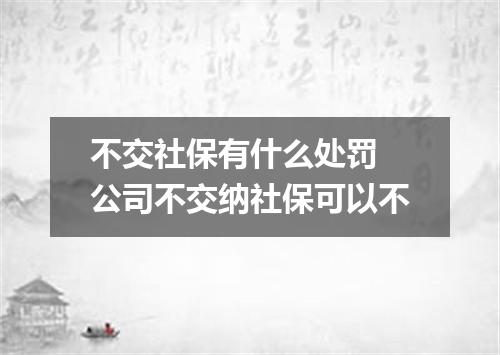 不交社保有什么处罚 公司不交纳社保可以不