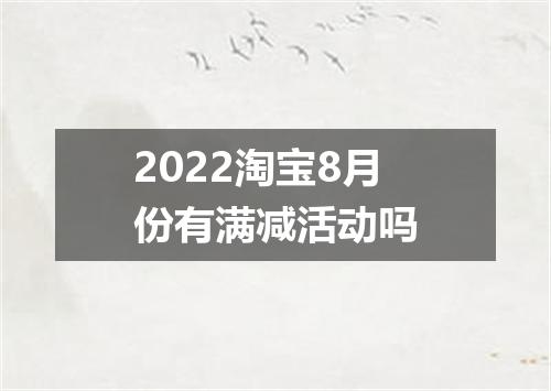 2022淘宝8月份有满减活动吗