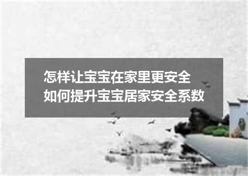 怎样让宝宝在家里更安全 如何提升宝宝居家安全系数