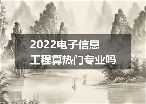 2022电子信息工程算热门专业吗