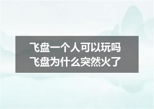 飞盘一个人可以玩吗 飞盘为什么突然火了