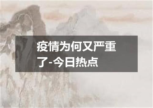 疫情为何又严重了-今日热点
