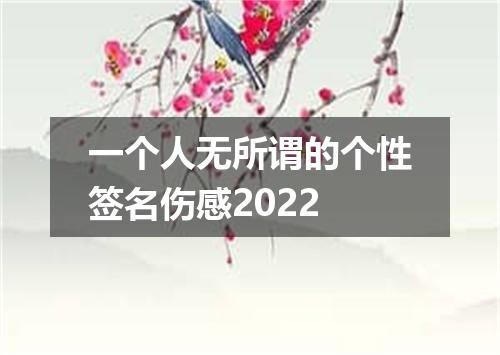 一个人无所谓的个性签名伤感2022
