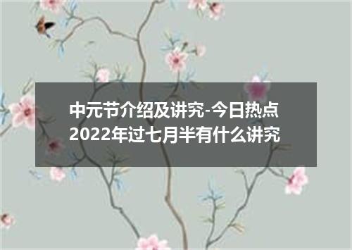 中元节介绍及讲究-今日热点 2022年过七月半有什么讲究