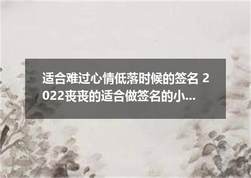 适合难过心情低落时候的签名 2022丧丧的适合做签名的小句子