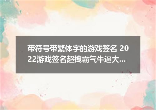带符号带繁体字的游戏签名 2022游戏签名超拽霸气牛逼大全