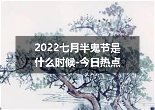 2022七月半鬼节是什么时候-今日热点
