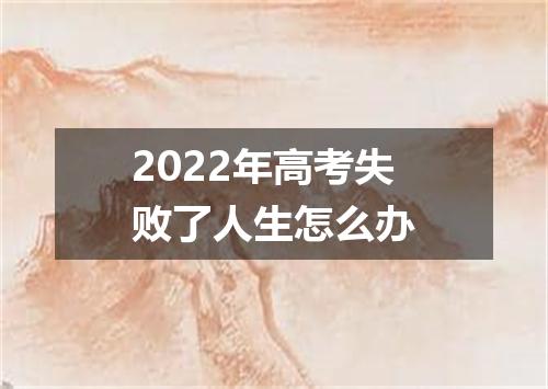 2022年高考失败了人生怎么办