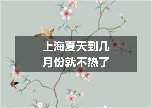 上海夏天到几月份就不热了
