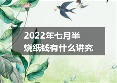 2022年七月半烧纸钱有什么讲究