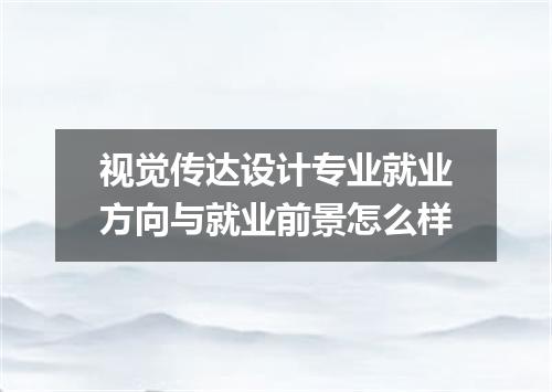 视觉传达设计专业就业方向与就业前景怎么样