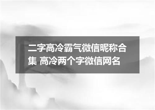 二字高冷霸气微信昵称合集 高冷两个字微信网名