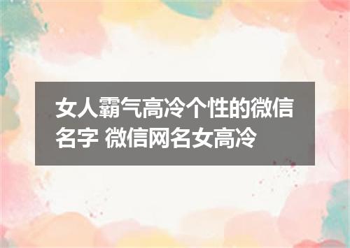 女人霸气高冷个性的微信名字 微信网名女高冷