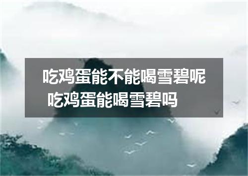 吃鸡蛋能不能喝雪碧呢 吃鸡蛋能喝雪碧吗