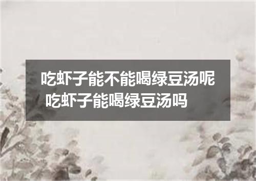 吃虾子能不能喝绿豆汤呢 吃虾子能喝绿豆汤吗