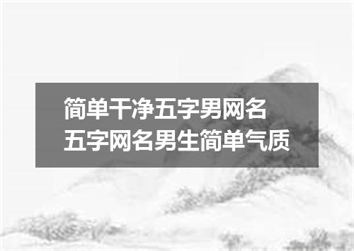 简单干净五字男网名 五字网名男生简单气质