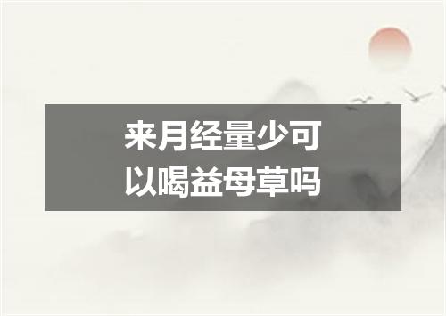 来月经量少可以喝益母草吗