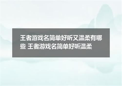 王者游戏名简单好听又温柔有哪些 王者游戏名简单好听温柔
