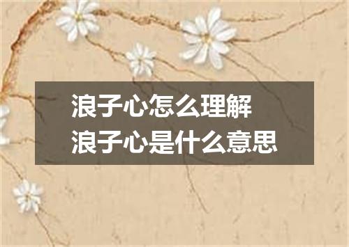 浪子心怎么理解 浪子心是什么意思