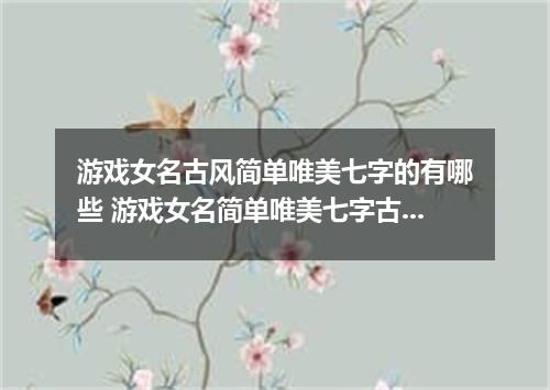 游戏女名古风简单唯美七字的有哪些 游戏女名简单唯美七字古风
