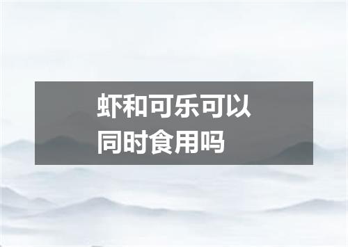 虾和可乐可以同时食用吗