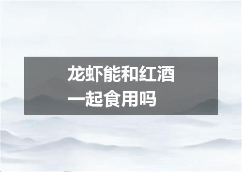 龙虾能和红酒一起食用吗