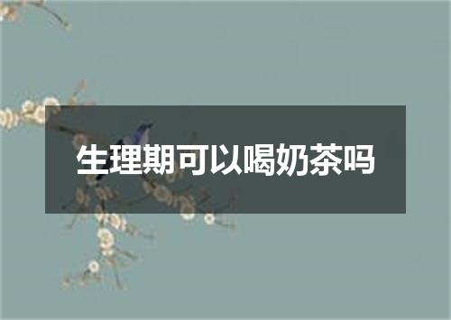 生理期可以喝奶茶吗