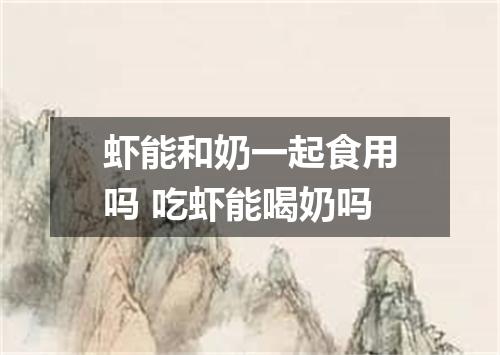 虾能和奶一起食用吗 吃虾能喝奶吗