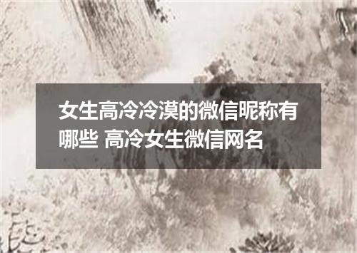 女生高冷冷漠的微信昵称有哪些 高冷女生微信网名