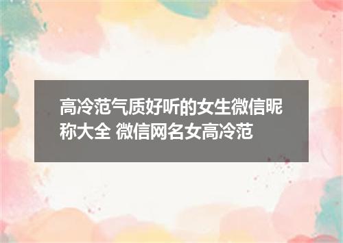 高冷范气质好听的女生微信昵称大全 微信网名女高冷范