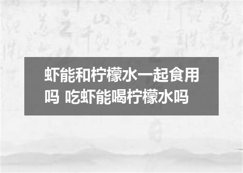 虾能和柠檬水一起食用吗 吃虾能喝柠檬水吗