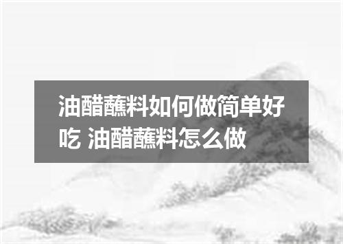 油醋蘸料如何做简单好吃 油醋蘸料怎么做