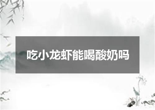 吃小龙虾能喝酸奶吗