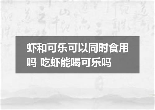 虾和可乐可以同时食用吗 吃虾能喝可乐吗