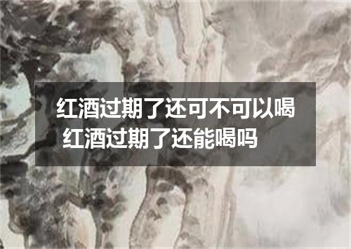 红酒过期了还可不可以喝 红酒过期了还能喝吗