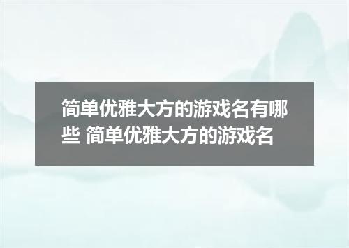 简单优雅大方的游戏名有哪些 简单优雅大方的游戏名