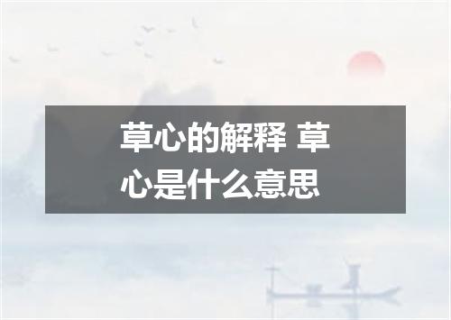 草心的解释 草心是什么意思