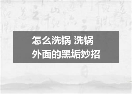 怎么洗锅 洗锅外面的黑垢妙招