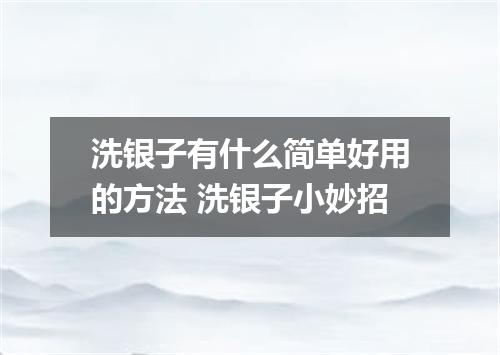 洗银子有什么简单好用的方法 洗银子小妙招