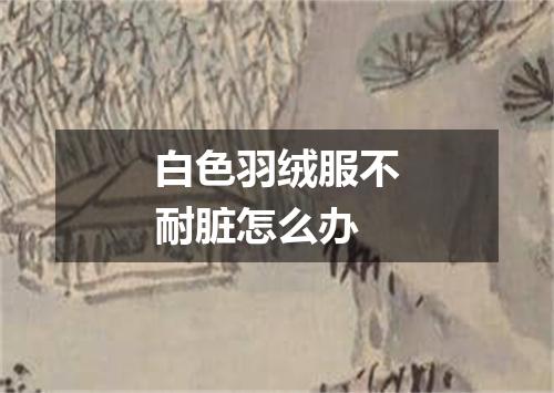 白色羽绒服不耐脏怎么办