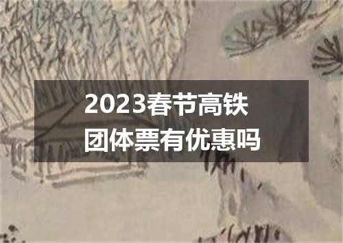 2023春节高铁团体票有优惠吗