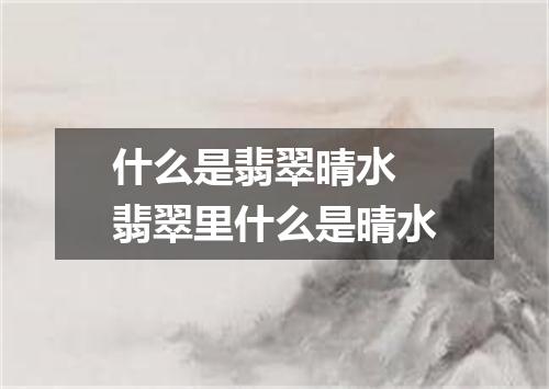 什么是翡翠晴水 翡翠里什么是晴水