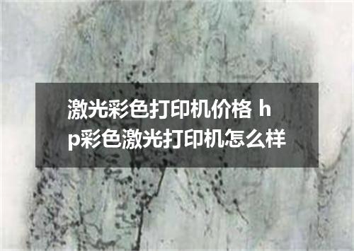 激光彩色打印机价格 hp彩色激光打印机怎么样