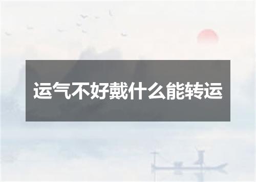 运气不好戴什么能转运