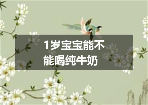 1岁宝宝能不能喝纯牛奶