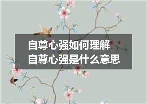 自尊心强如何理解 自尊心强是什么意思