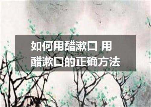 如何用醋漱口 用醋漱口的正确方法