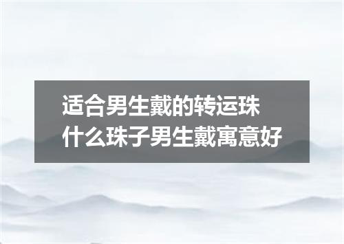 适合男生戴的转运珠 什么珠子男生戴寓意好