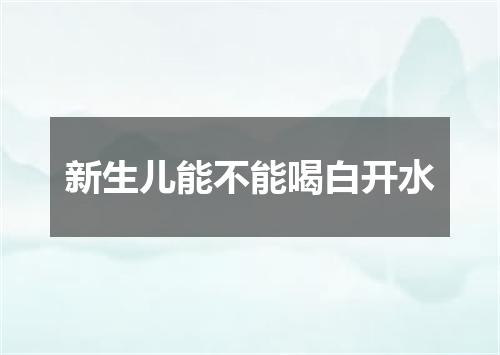 新生儿能不能喝白开水